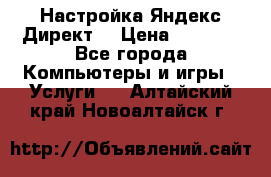 Настройка Яндекс Директ. › Цена ­ 5 000 - Все города Компьютеры и игры » Услуги   . Алтайский край,Новоалтайск г.